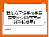 新东方烹饪学校学费需要多少(新东方烹饪学校费用)