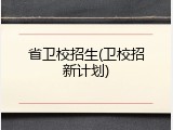 省卫校招生(卫校招新计划)