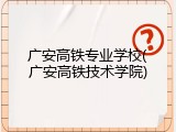 广安高铁专业学校(广安高铁技术学院)