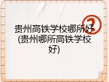 贵州高铁学校哪所好(贵州哪所高铁学校好)