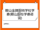 鞍山金牌厨师学校学费(鞍山厨校学费咨询)