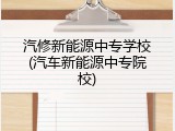 汽修新能源中专学校(汽车新能源中专院校)