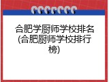 合肥学厨师学校排名(合肥厨师学校排行榜)