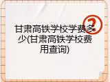 甘肃高铁学校学费多少(甘肃高铁学校费用查询)