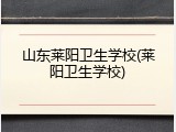 山东莱阳卫生学校(莱阳卫生学校)