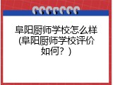 阜阳厨师学校怎么样(阜阳厨师学校评价如何？)