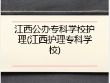 江西公办专科学校护理(江西护理专科学校)