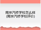南京汽修学校怎么样(南京汽修学校评价)