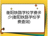 衡阳铁路学校学费多少(衡阳铁路学校学费查询)