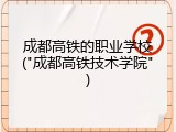 成都高铁的职业学校("成都高铁技术学院")