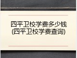 四平卫校学费多少钱(四平卫校学费查询)