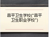 昌平卫生学校("昌平卫生职业学校")