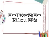 晋中卫校官网(晋中卫校官方网站)