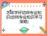 怎样学好幼师专业知识(幼师专业知识学习策略)