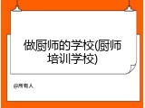 做厨师的学校(厨师培训学校)