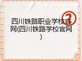 四川铁路职业学校官网(四川铁路学校官网)