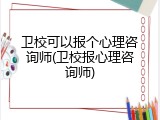 卫校可以报个心理咨询师(卫校报心理咨询师)