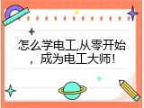 怎么学电工,从零开始，成为电工大师！