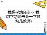 我想学幼师专业(我想学幼师专业→学做幼儿教师)