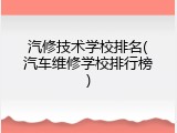汽修技术学校排名(汽车维修学校排行榜)