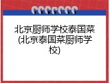 北京厨师学校泰国菜(北京泰国菜厨师学校)