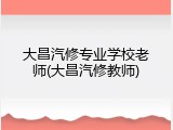 大昌汽修专业学校老师(大昌汽修教师)