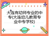 大连有幼师专业的中专(大连幼儿教育专业中专学校)
