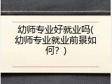 幼师专业好就业吗(幼师专业就业前景如何？)