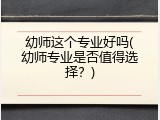 幼师这个专业好吗(幼师专业是否值得选择？)