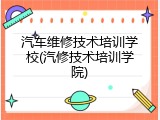 汽车维修技术培训学校(汽修技术培训学院)