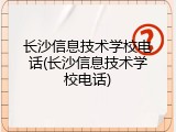 长沙信息技术学校电话(长沙信息技术学校电话)