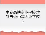 中专高铁专业学校(高铁专业中等职业学校)