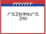广元卫校学校(广元卫校)