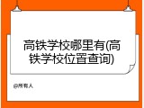 高铁学校哪里有(高铁学校位置查询)
