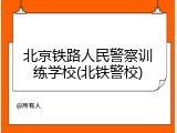 北京铁路人民警察训练学校(北铁警校)