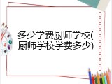 多少学费厨师学校(厨师学校学费多少)