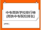 中专高铁学校排行榜(高铁中专院校排名)