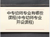 中专幼师专业有哪些课程(中专幼师专业开设课程)