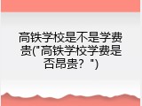 高铁学校是不是学费贵("高铁学校学费是否昂贵？")