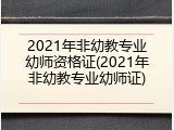 2021年非幼教专业幼师资格证(2021年非幼教专业幼师证)