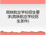 高铁航空学校招生要求(高铁航空学校招生条件)