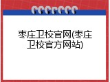 枣庄卫校官网(枣庄卫校官方网站)