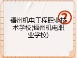 福州机电工程职业技术学校(福州机电职业学校)
