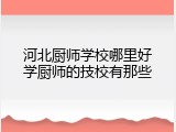 河北厨师学校哪里好学厨师的技校有那些