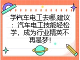学汽车电工去哪,建议：汽车电工技能轻松学，成为行业精英不再是梦！