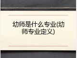 幼师是什么专业(幼师专业定义)