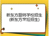 新东方厨师学校招生(新东方烹饪招生)