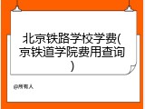 北京铁路学校学费(京铁道学院费用查询)