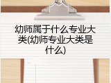 幼师属于什么专业大类(幼师专业大类是什么)