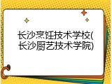长沙烹饪技术学校(长沙厨艺技术学院)
